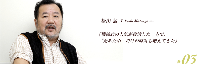 「機械式の人気が復活した一方で、“売るため”だけの時計も増えてきた」 松山 猛 