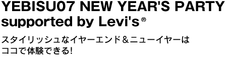 YEBISU07 NEW YEAR'S PARTY supported by Levi's　スタイリッシュなイヤーエンド＆ニューイヤーはココで体験できる! 