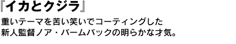 『イカとクジラ』　重いテーマを苦い笑いでコーティングした新人監督ノア・バームバックの明らかな才気。 