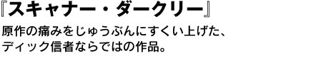 『スキャナー・ダークリー』　原作の痛みをじゅうぶんにすくい上げた、ディック信者ならではの作品。 