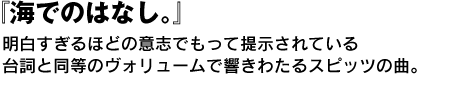 『海でのはなし。』　明白すぎるほどの意志でもって提示されている台詞と同等のヴォリュームで響きわたるスピッツの曲。 