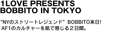 1LOVE PRESENTS BOBBITO IN TOKYO　“NYのストリートレジェンド”BOBBITO来日!AF1のカルチャーを肌で感じる２日間。 