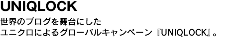 UNIQLOCK　世界のブログを舞台したユニクロによるグローバルキャンペーン『UNIQLOCK』。 