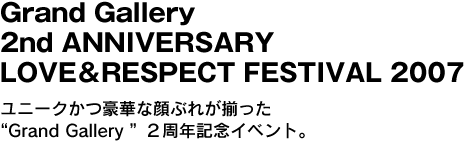 Grand Gallery 2nd ANNIVERSARY LOVE＆RESPECT FESTIVAL 2007　ユニークかつ豪華な顔ぶれが揃った“Grand Gallery ”２周年記念イベント。 