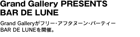 Grand Gallery PRESENTS BAR DE LUNE　Grand Galleryがフリー･アフタヌーン･パーティーBAR DE LUNEを開催。 