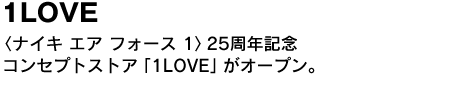 1LOVE　〈ナイキ エア フォース 1〉25周年記念コンセプトストア「1LOVE」がオープン。 