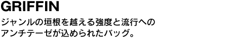 GRIFFIN　ジャンルの垣根を越える強度と流行へのアンチテーゼが込められたバッグ。 