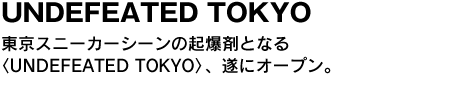 UNDEFEATED TOKYO　東京スニーカーシーンの起爆剤となる〈UNDEFEATED TOKYO〉、遂にオープン。 