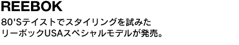 REEBOK　80'Sテイストでスタイリングを試みたリーボックUSAスペシャルモデルが発売。 