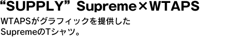 “SUPPLY”Supreme×WTAPS　WTAPSがグラフィックを提供したSupremeのTシャツ。 