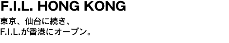 F.I.L. HONG KONG　東京、仙台に続き、F.I.L.が香港にオープン。 