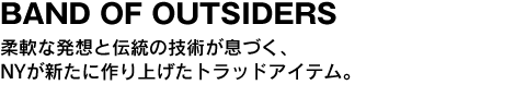 BAND OF OUTSIDERS　柔軟な発想と伝統の技術が息づく、NYが新たに作り上げたトラッドアイテム。 