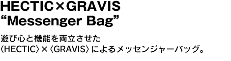 HECTIC×GRAVIS“Messenger Bag”　遊び心と機能を両立させた〈HECTIC〉×〈GRAVIS〉によるメッセンジャーバッグ。 