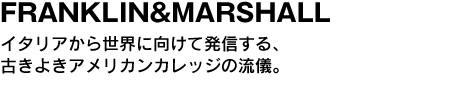 FRANKLIN&MARSHALL　イタリアから世界に向けて発信する、古きよきアメリカンカレッジの流儀。 