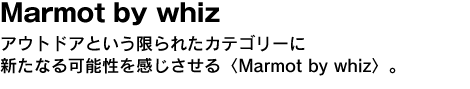 Marmot by whiz　アウトドアという限られたカテゴリーに新たなる可能性を感じさせる〈Marmot by whiz〉。 