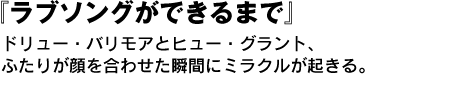 『ラブソングができるまで』ドリュー・バリモアとヒュー・グラント、ふたりが顔を合わせた瞬間にミラクルが起きる。 