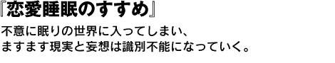 『恋愛睡眠のすすめ』不意に眠りの世界に入ってしまい、ますます現実と妄想は識別不能になっていく。 