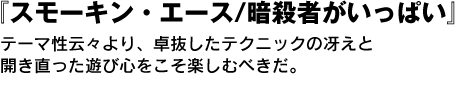 『スモーキン・エース/暗殺者がいっぱい』テーマ性云々より、卓抜したテクニックの冴えと開き直った遊び心をこそ楽しむべきだ。 