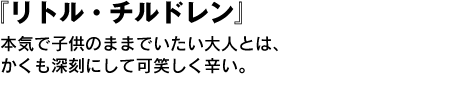 リトル・チルドレン　本気で子供のままでいたい大人とは、かくも深刻にして可笑しく辛い。 