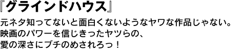 グラインドハウス　ショートバス　人間同士が真にコミュニケイトする方法としてセックスはまだ有効だ、というメッセージが伝元ネタ知ってないと面白くないようなヤワな作品じゃない。映画のパワーを信じきったヤツらの、愛の深さにブチのめされろっ！ 。 