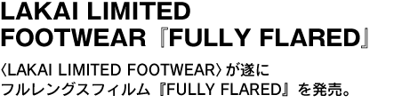 LAKAI LIMITED FOOTWEAR『FULLY FLARED』〈LAKAI LIMITED FOOTWEAR〉が遂にフルレングスフィルム『FULLY FLARED』を発売。 