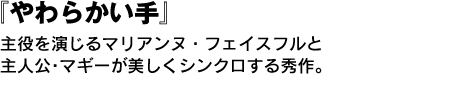 『やわらかい手』　主役を演じるマリアンヌ・フェイスフルと主人公･マギーが美しくシンクロする秀作。 