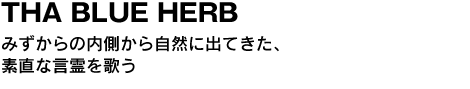 THA BLUE HERB　みずからの内側から自然に出てきた、素直な言霊を歌う 