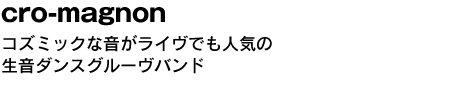 cro-magnon　コズミックな音がライヴでも人気の生音ダンスグルーヴバンド 