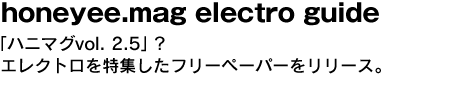 honeyee.mag electro guide　「ハニマグvol. 2.5」？エレクトロを特集したフリーペーパーをリリース。 