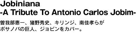 Jobiniana  -A Tribute To Antonio Carlos Jobin-　曽我部恵一、猪野秀史、キリンジ、南佳孝らがボサノバの巨人、ジョビンをカバー。 