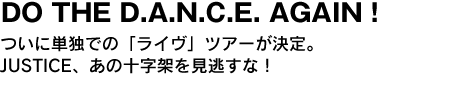 DO THE D.A.N.C.E. AGAIN !　ついに単独での「ライヴ」ツアーが決定。JUSTICE、あの十字架を見逃すな！ 