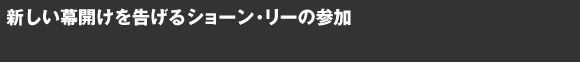 新しい幕開けを告げるショーン・リーの参加